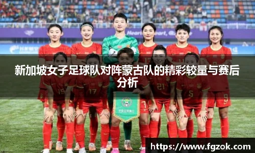 新加坡女子足球队对阵蒙古队的精彩较量与赛后分析