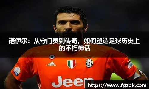 诺伊尔：从守门员到传奇，如何塑造足球历史上的不朽神话